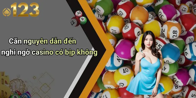 Căn nguyên dẫn đến nghi ngờ casino có bịp không