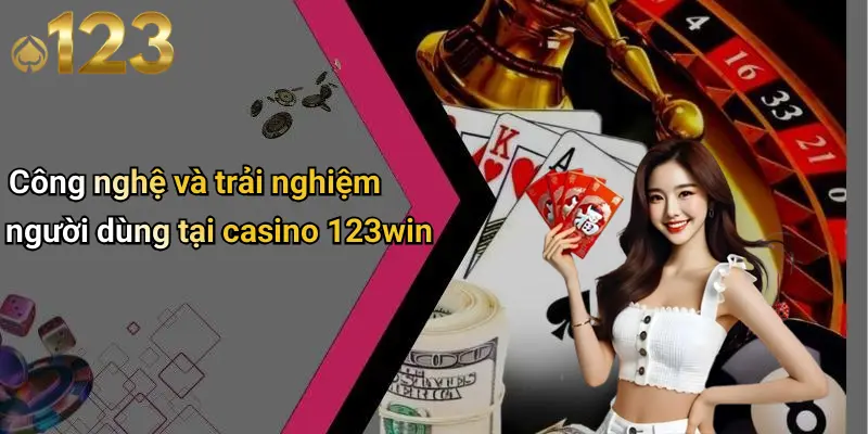 Công nghệ và trải nghiệm người dùng tại casino 123win