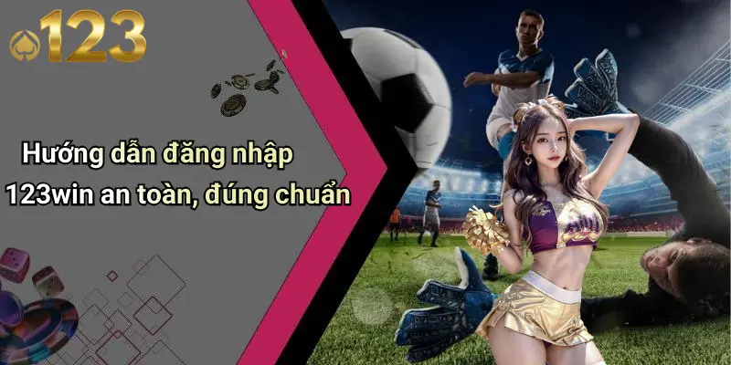Hướng dẫn đăng nhập 123win an toàn, đúng chuẩn