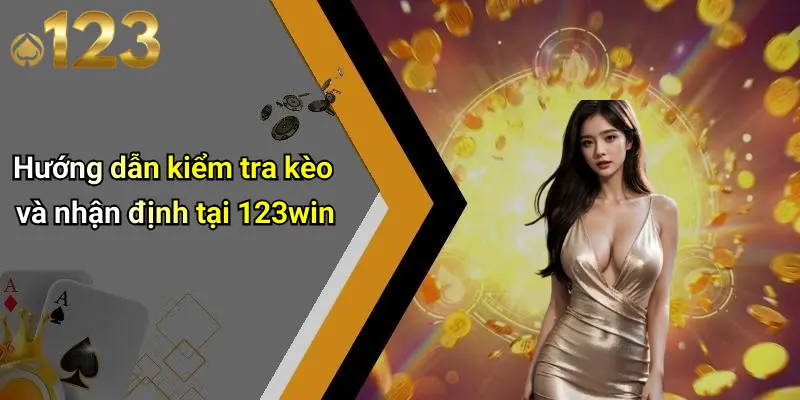 Hướng dẫn kiểm tra kèo và nhận định tại 123win