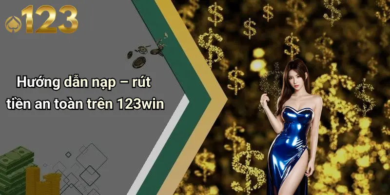 Hướng dẫn nạp – rút tiền an toàn trên 123win