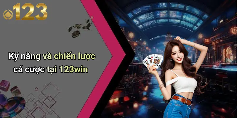 Kỹ năng và chiến lược cá cược tại 123win