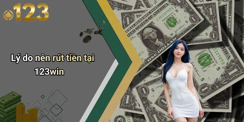 Rút Tiền 123WIN: Nhanh Gọn, Uy Tín, Bảo Mật Trên Diễn Đàn Cá Cược 1 Lý do nên rút tiền tại 123win
