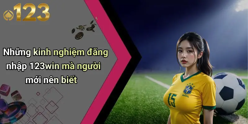 Những kinh nghiệm đăng nhập 123win mà người mới nên biết