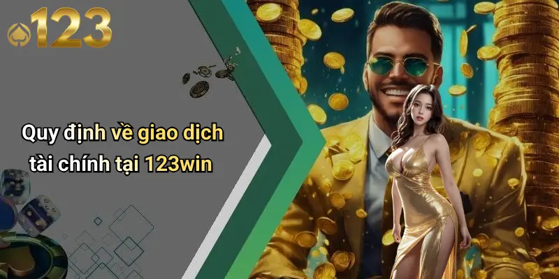 Điều Khoản Và Điều Kiện 1 Quy định về giao dịch tài chính tại 123win
