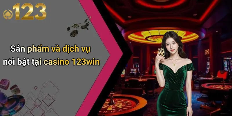 Sản phẩm và dịch vụ nổi bật tại casino 123win