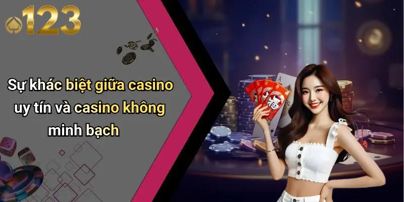 Sự khác biệt giữa casino uy tín và casino không minh bạch