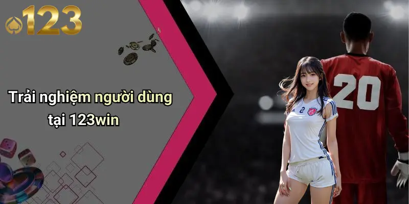 Trải nghiệm người dùng tại 123win