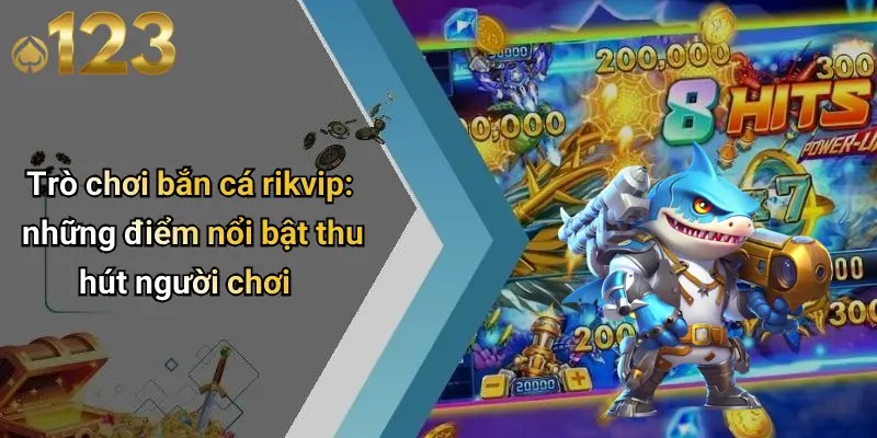 Trò chơi bắn cá rikvip: những điểm nổi bật thu hút người chơi