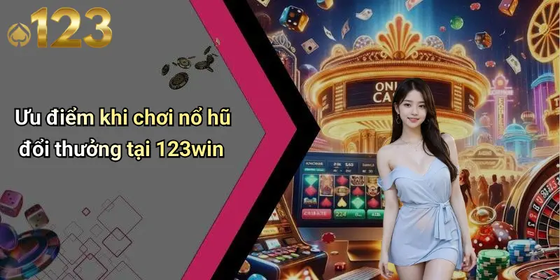 Ưu điểm khi chơi nổ hũ đổi thưởng tại 123win